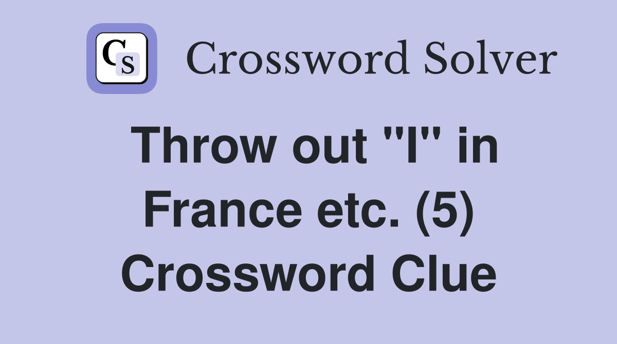Throw out "I" in France etc. (5) Crossword Clue