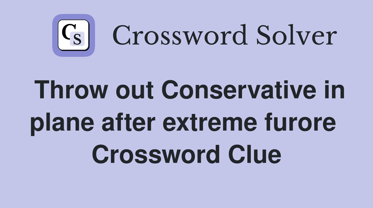 Throw out Conservative in plane after extreme furore  Crossword Clue