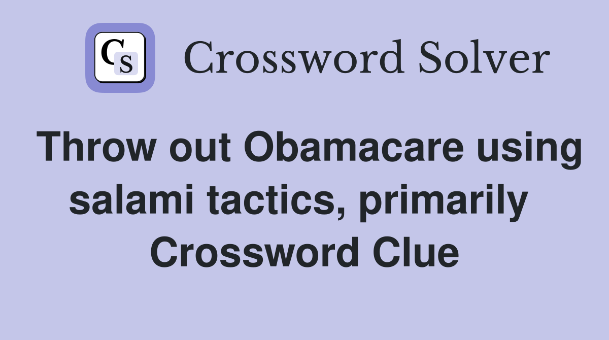 Throw out Obamacare using salami tactics, primarily  Crossword Clue