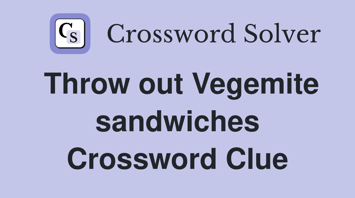 Throw out Vegemite sandwiches Crossword Clue