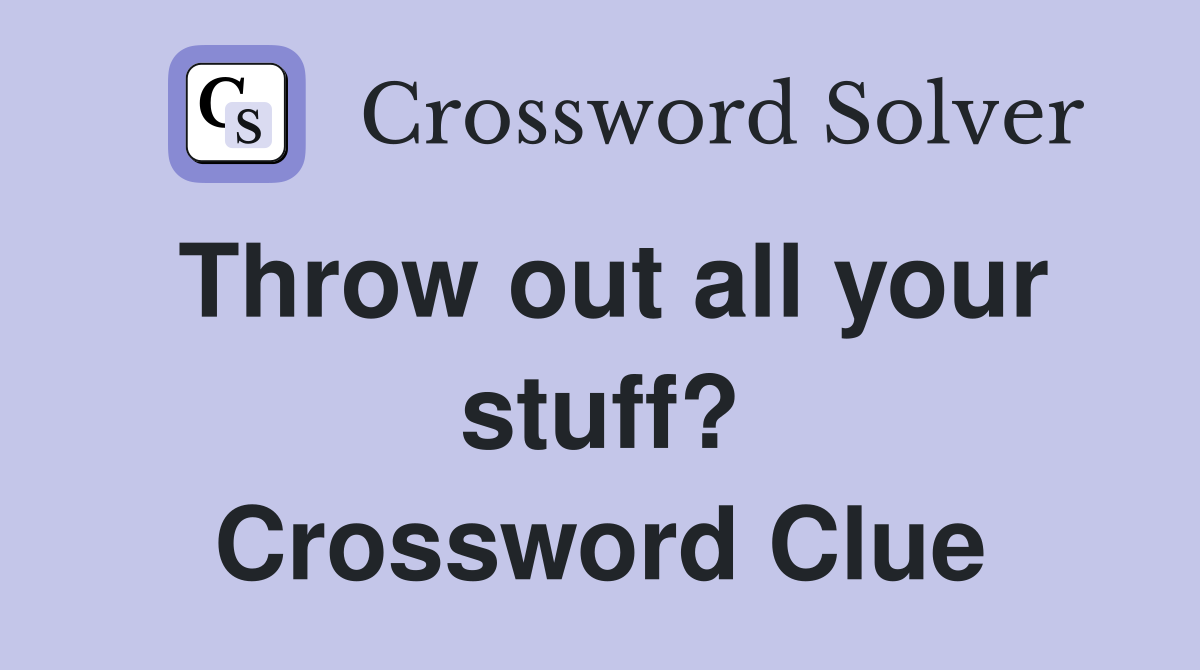 Throw out all your stuff? Crossword Clue