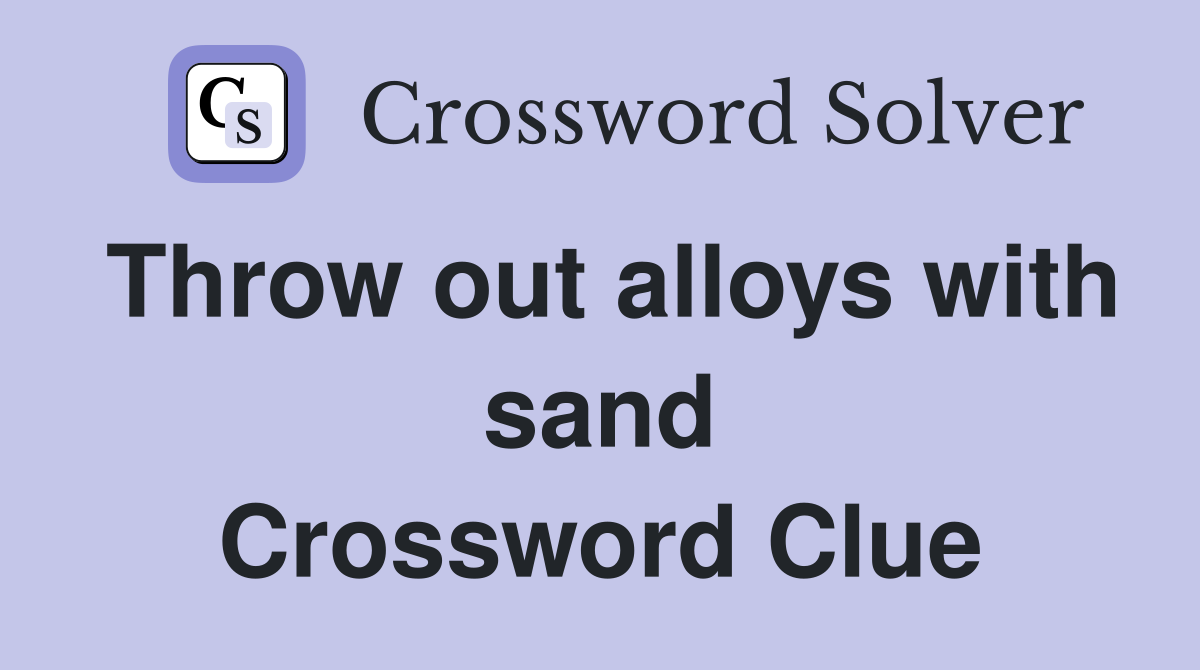 Throw out alloys with sand Crossword Clue