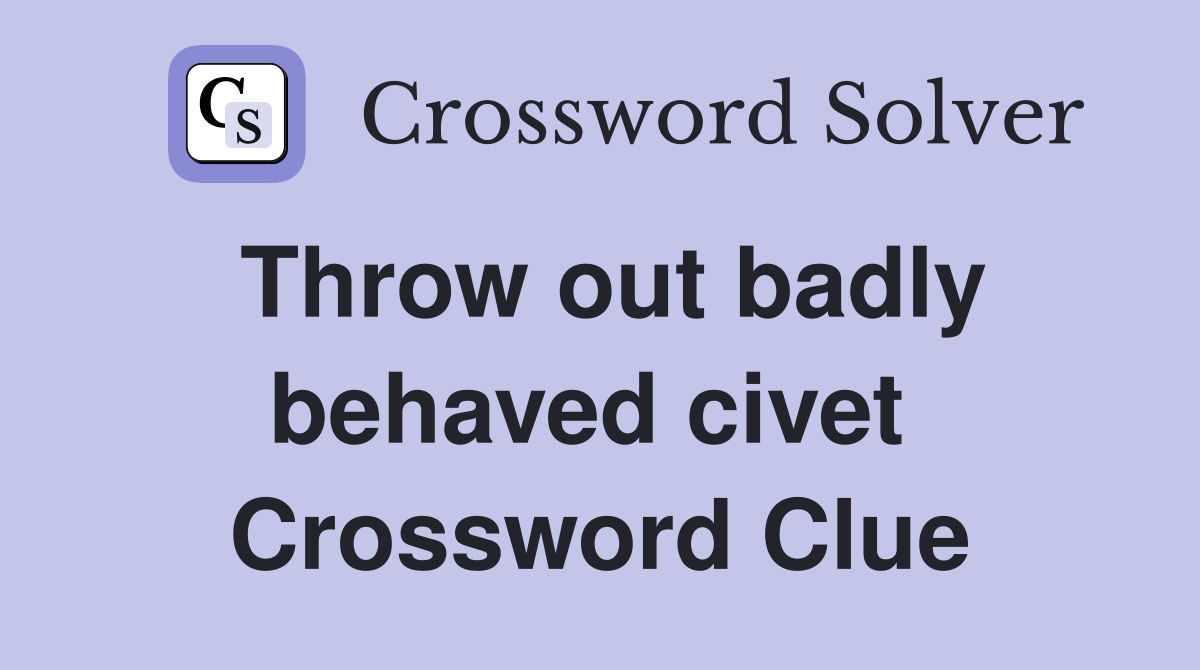 Throw out badly behaved civet  Crossword Clue