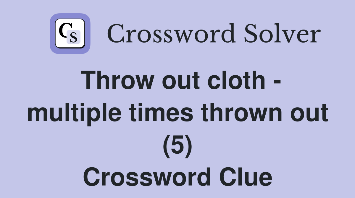 Throw out cloth - multiple times thrown out (5) Crossword Clue