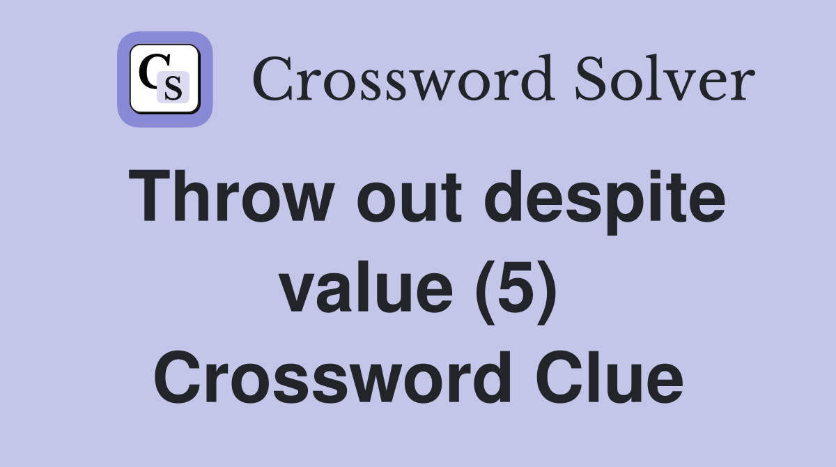 Throw out despite value (5) Crossword Clue