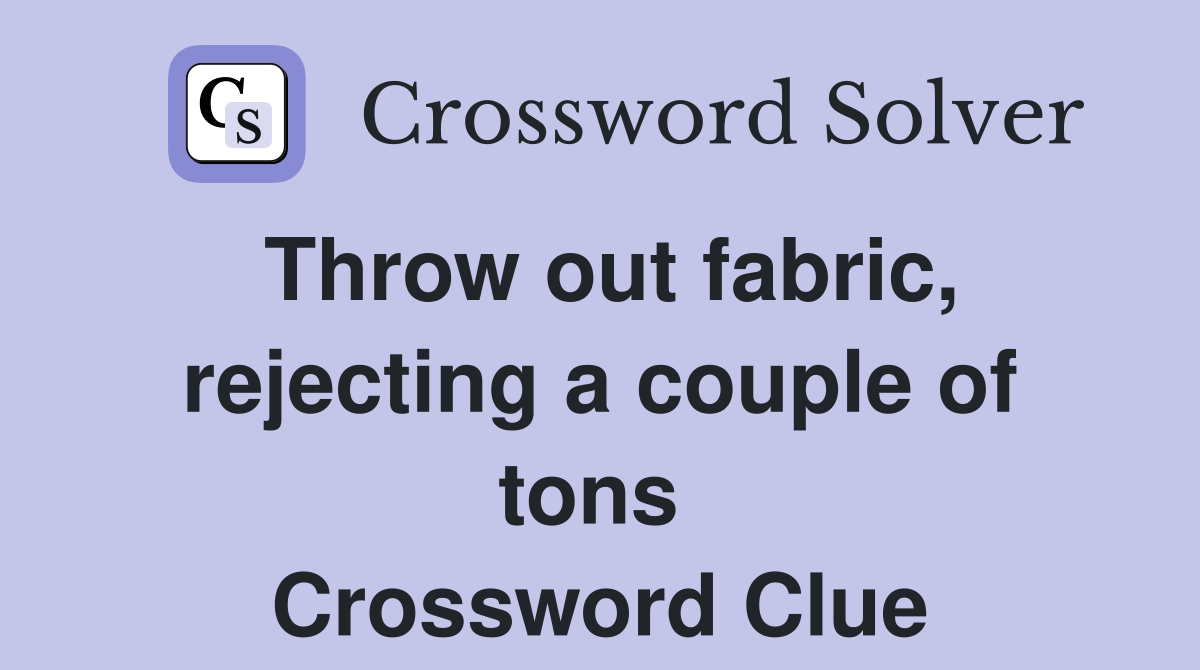 Throw out fabric, rejecting a couple of tons  Crossword Clue