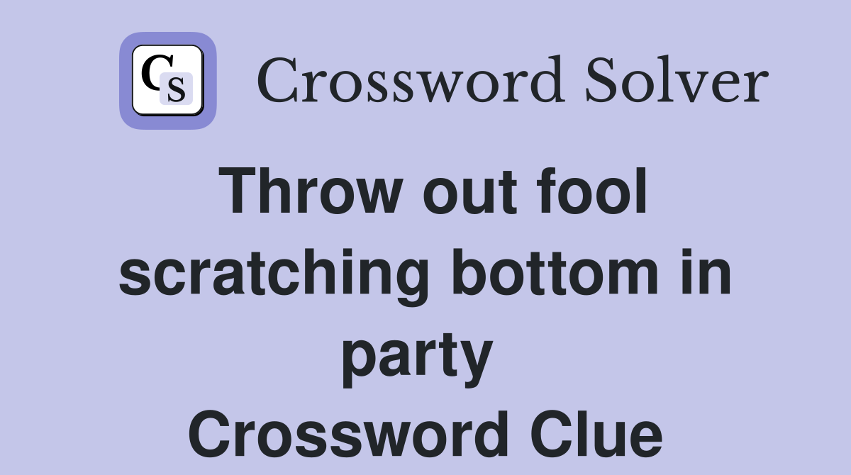 Throw out fool scratching bottom in party  Crossword Clue