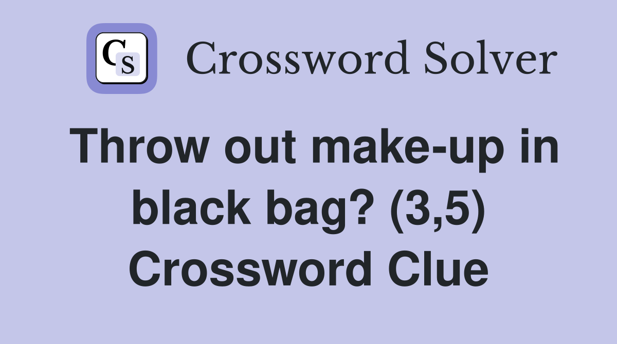 Throw out make-up in black bag? (3,5) Crossword Clue