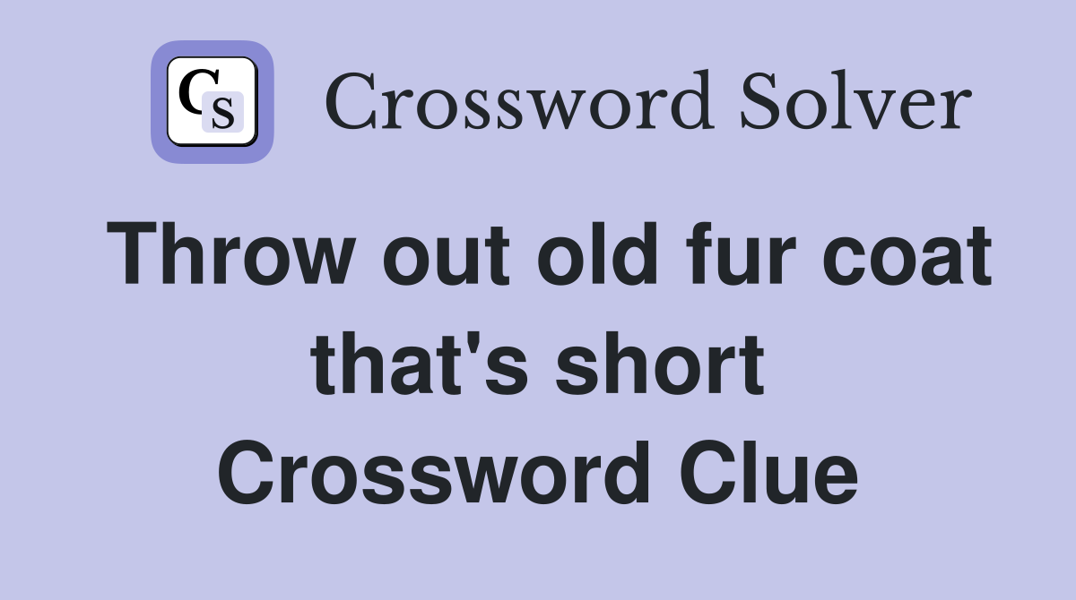 Throw out old fur coat that's short Crossword Clue