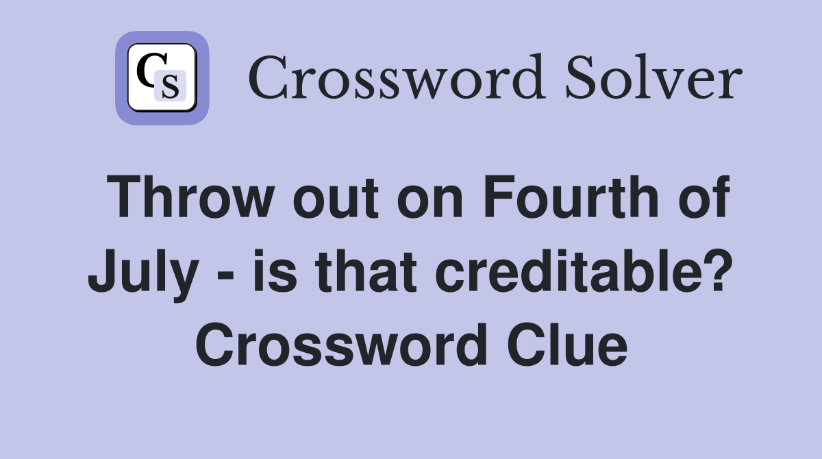 Throw out on Fourth of July - is that creditable? Crossword Clue