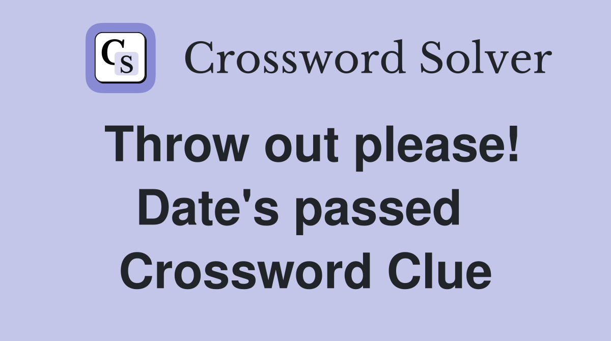 Throw out please! Date's passed  Crossword Clue