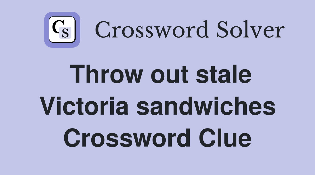 Throw out stale Victoria sandwiches Crossword Clue