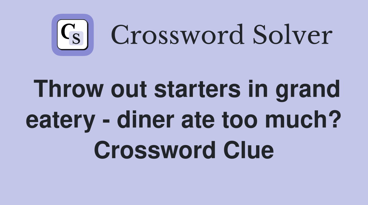 Throw out starters in grand eatery - diner ate too much? Crossword Clue