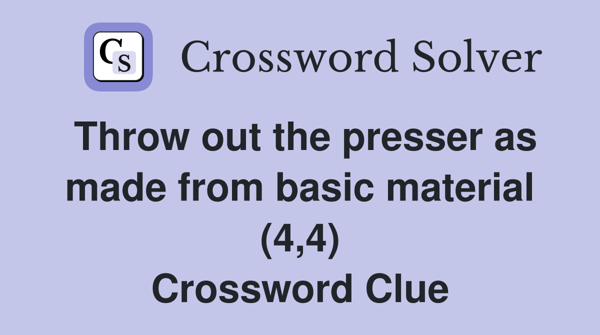 Throw out the presser as made from basic material (4,4) Crossword Clue
