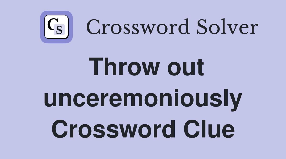 Throw out unceremoniously Crossword Clue