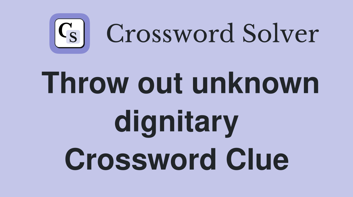 Throw out unknown dignitary Crossword Clue