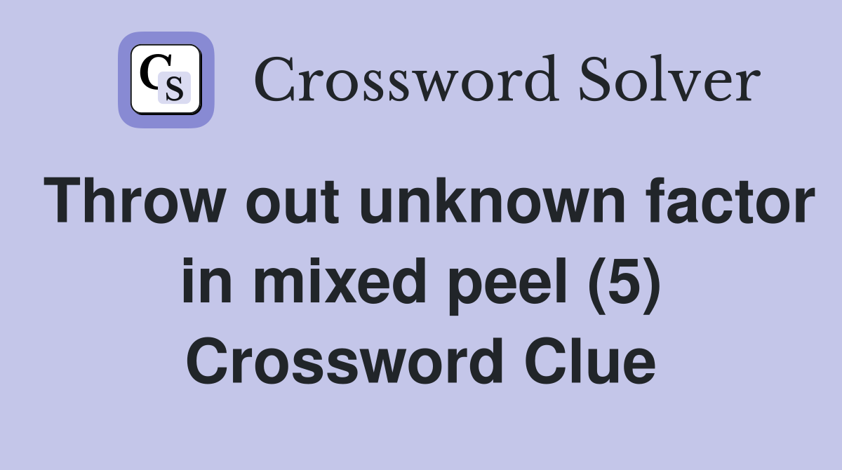 Throw out unknown factor in mixed peel (5) Crossword Clue