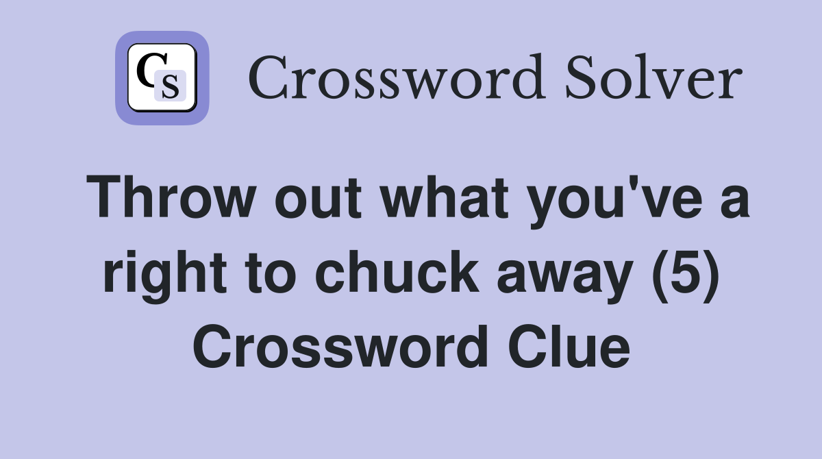 Throw out what you've a right to chuck away (5) Crossword Clue