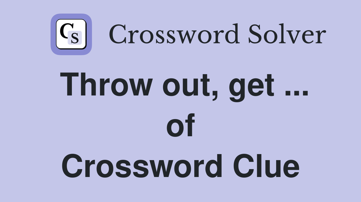 Throw out, get ... of Crossword Clue