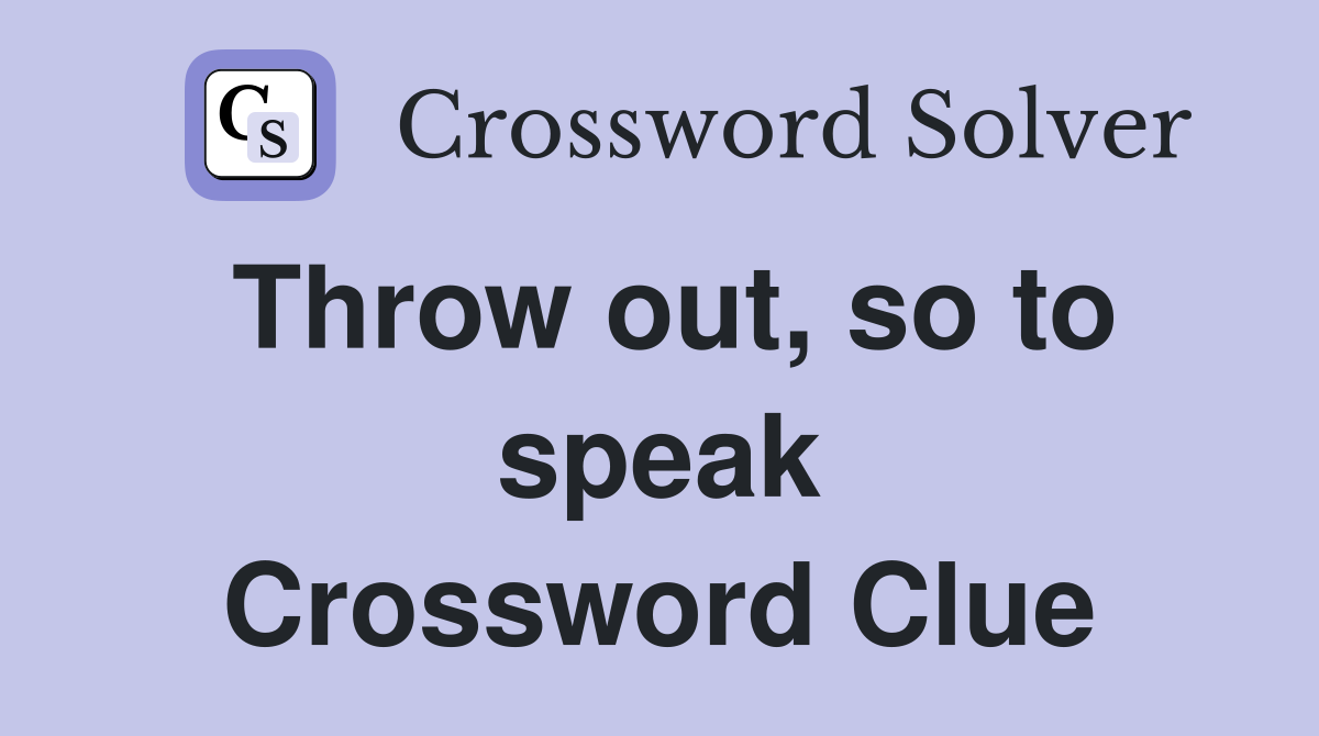 Throw out, so to speak Crossword Clue