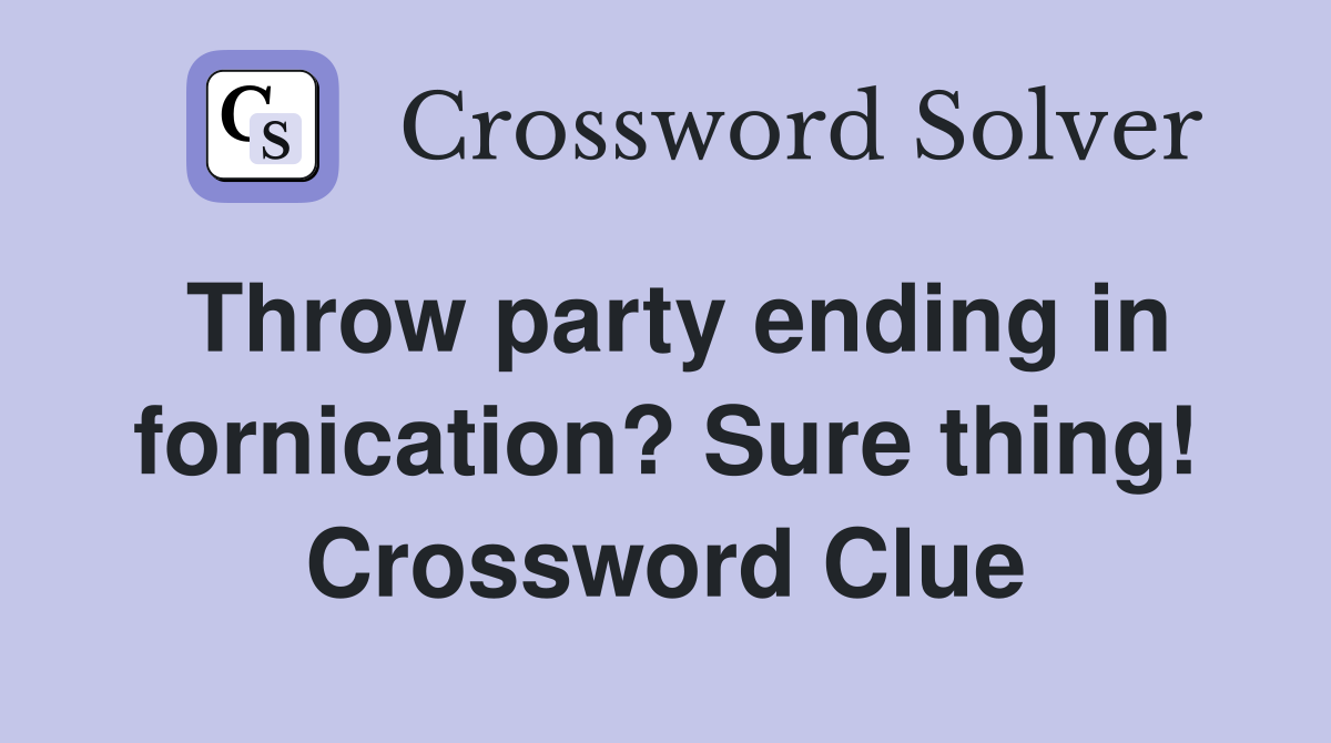 Throw party ending in fornication? Sure thing! Crossword Clue