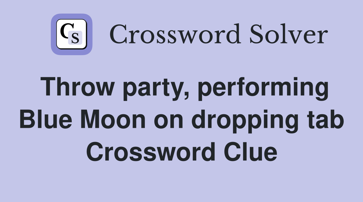Throw party, performing Blue Moon on dropping tab Crossword Clue