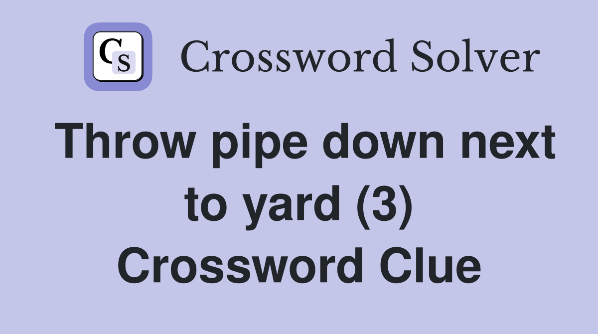 Throw pipe down next to yard (3) Crossword Clue