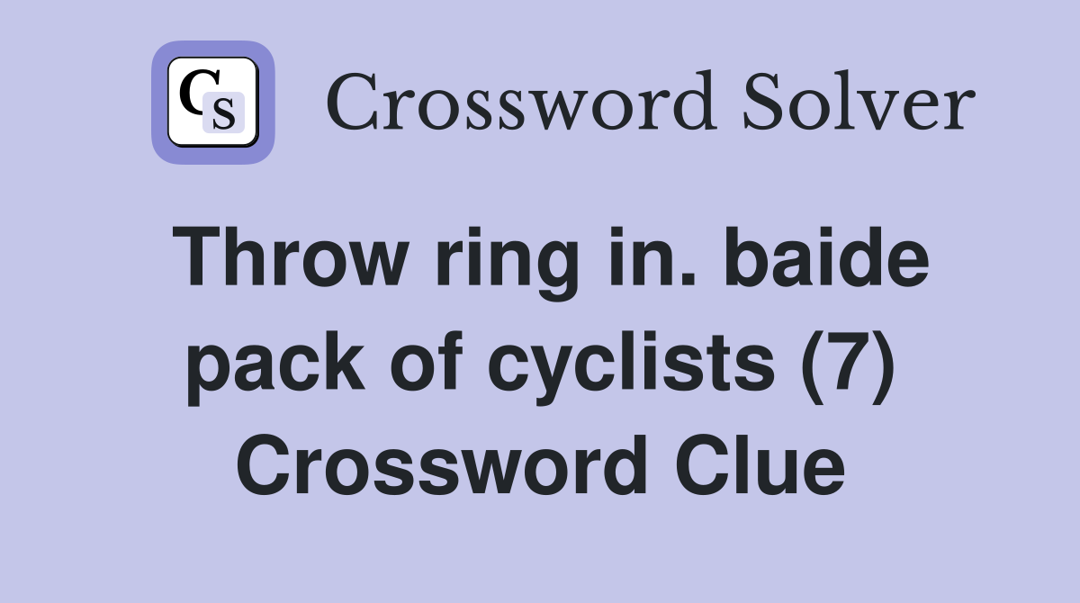 Throw ring in. baide pack of cyclists (7) Crossword Clue