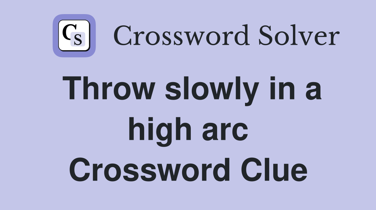 Throw slowly in a high arc Crossword Clue