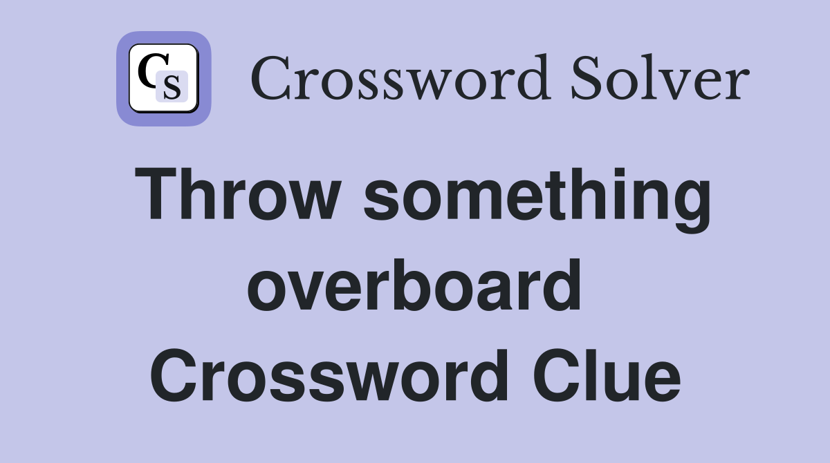 Throw something overboard Crossword Clue