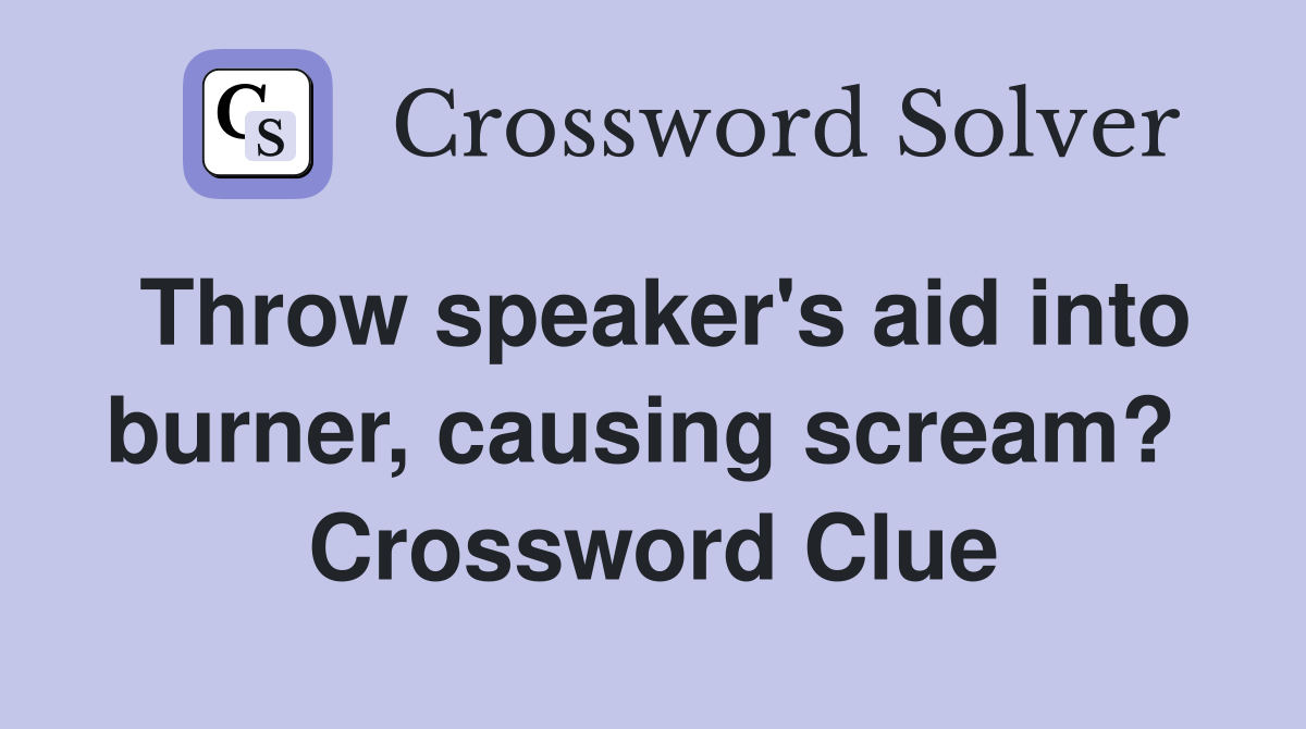 Throw speaker's aid into burner, causing scream?  Crossword Clue