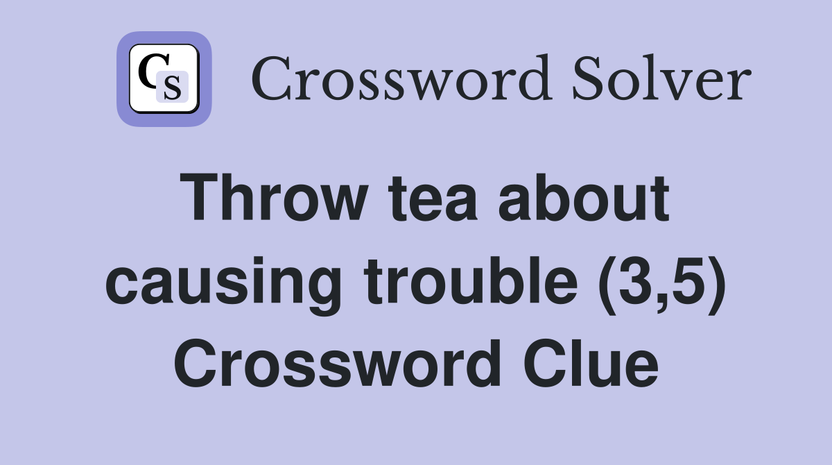 Throw tea about causing trouble (3,5) Crossword Clue
