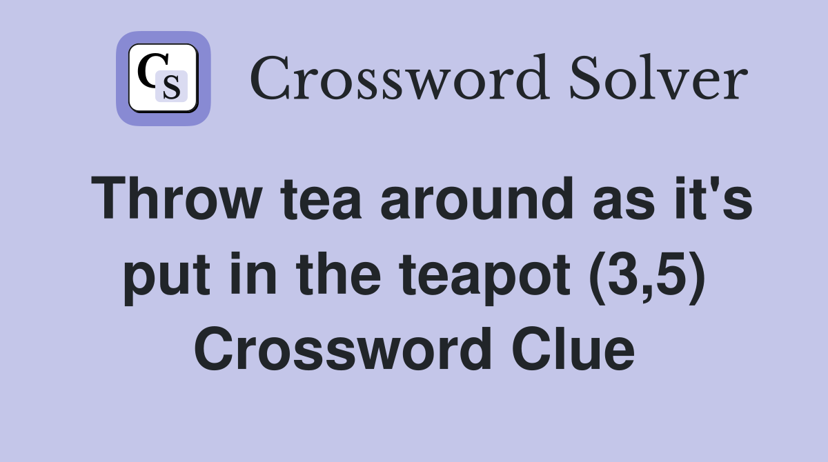 Throw tea around as it's put in the teapot (3,5) Crossword Clue