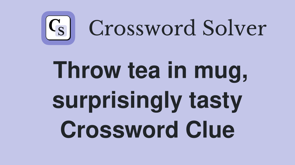 Throw tea in mug, surprisingly tasty Crossword Clue