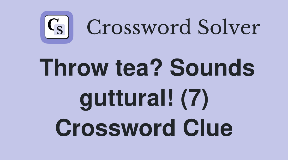 Throw tea? Sounds guttural! (7) Crossword Clue