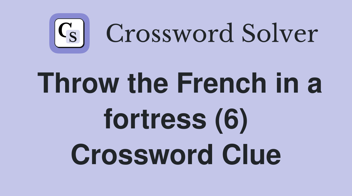 Throw the French in a fortress (6) Crossword Clue