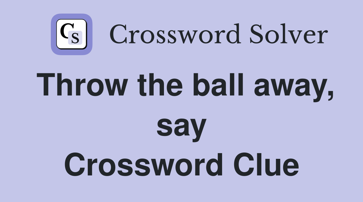 Throw the ball away, say Crossword Clue