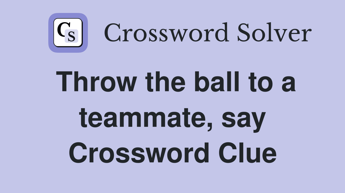 Throw the ball to a teammate, say Crossword Clue