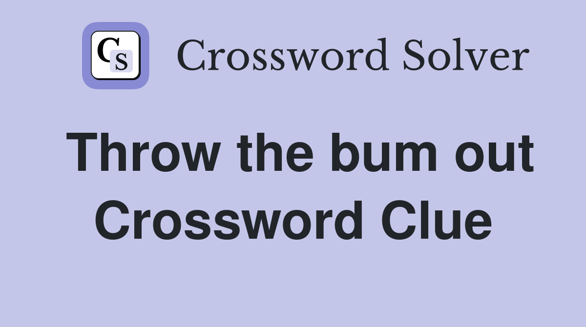 Throw the bum out Crossword Clue