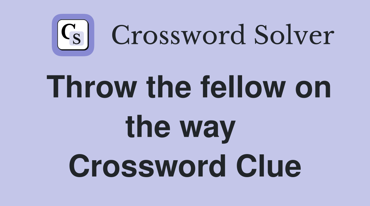 Throw the fellow on the way  Crossword Clue