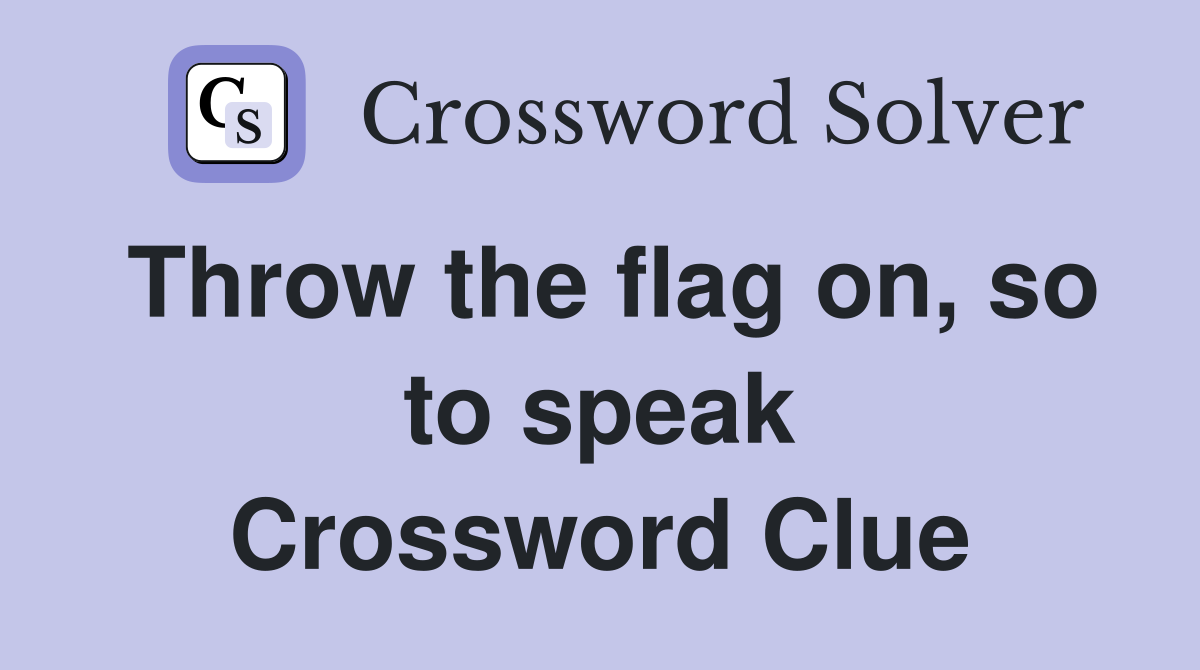 Throw the flag on, so to speak Crossword Clue