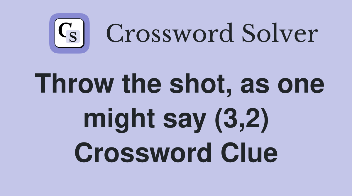 Throw the shot, as one might say (3,2) Crossword Clue