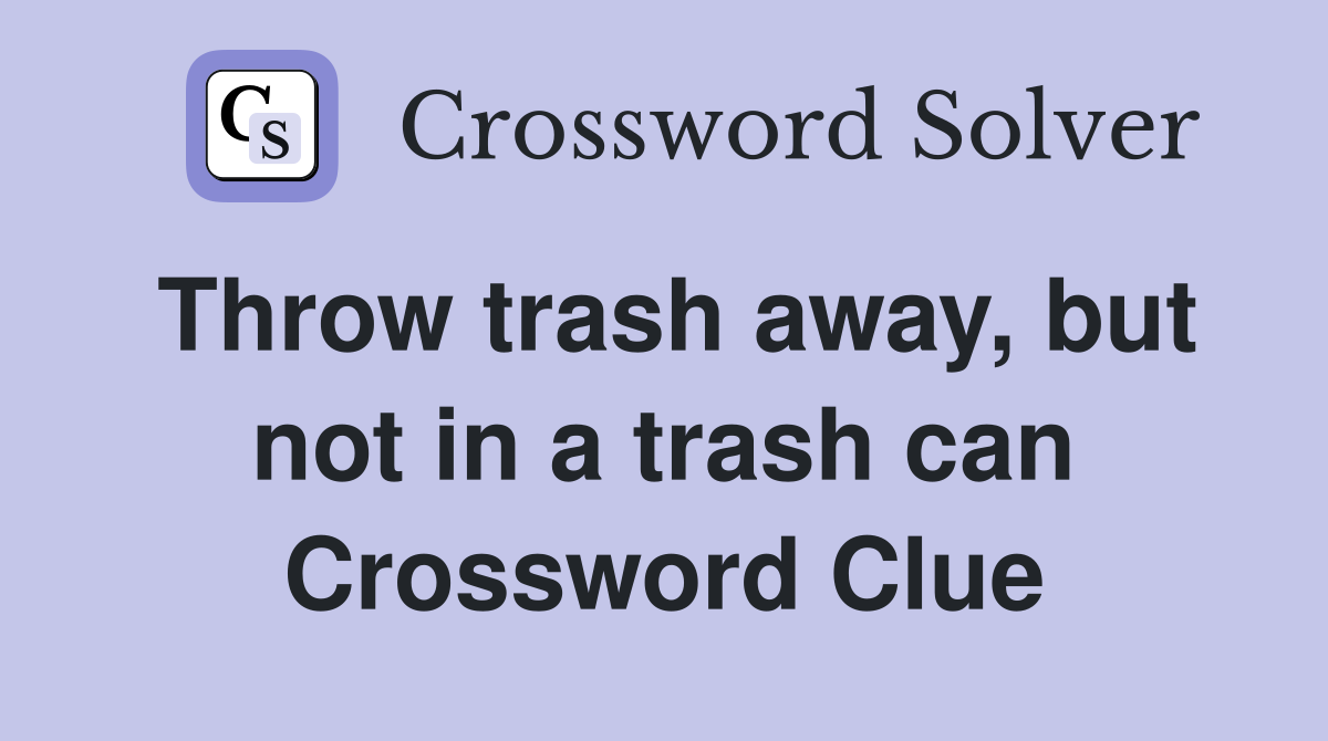 Throw trash away, but not in a trash can Crossword Clue