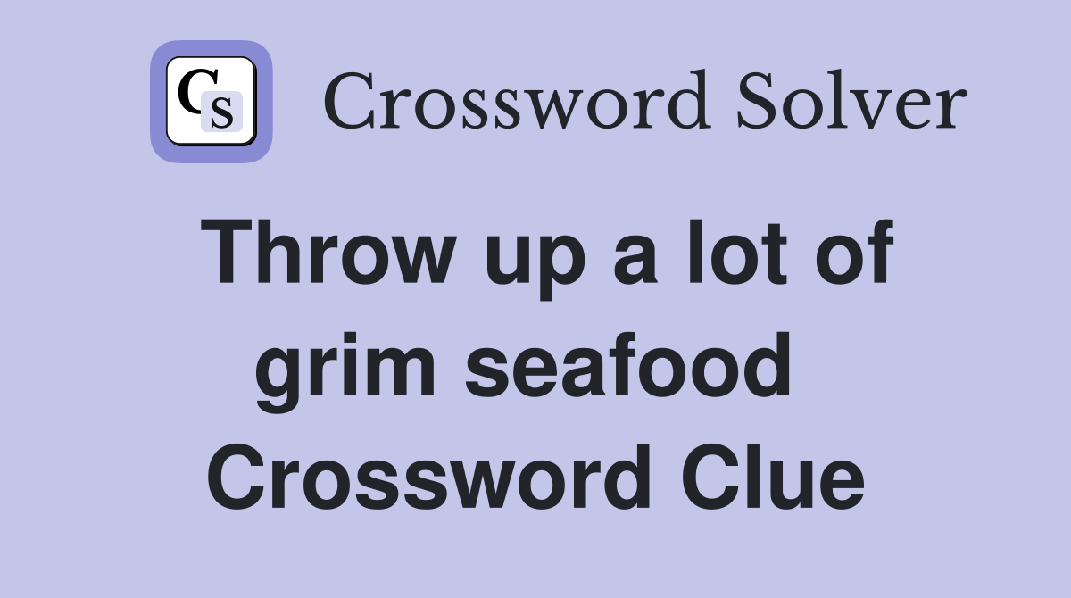 Throw up a lot of grim seafood  Crossword Clue