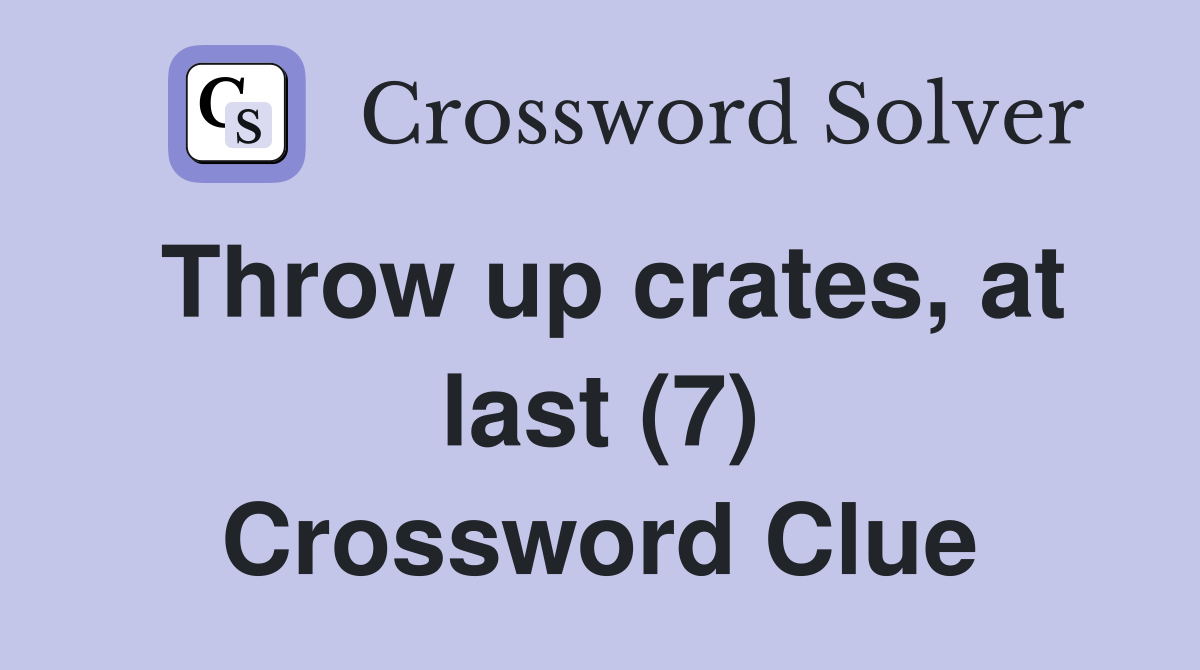 Throw up crates, at last (7) Crossword Clue