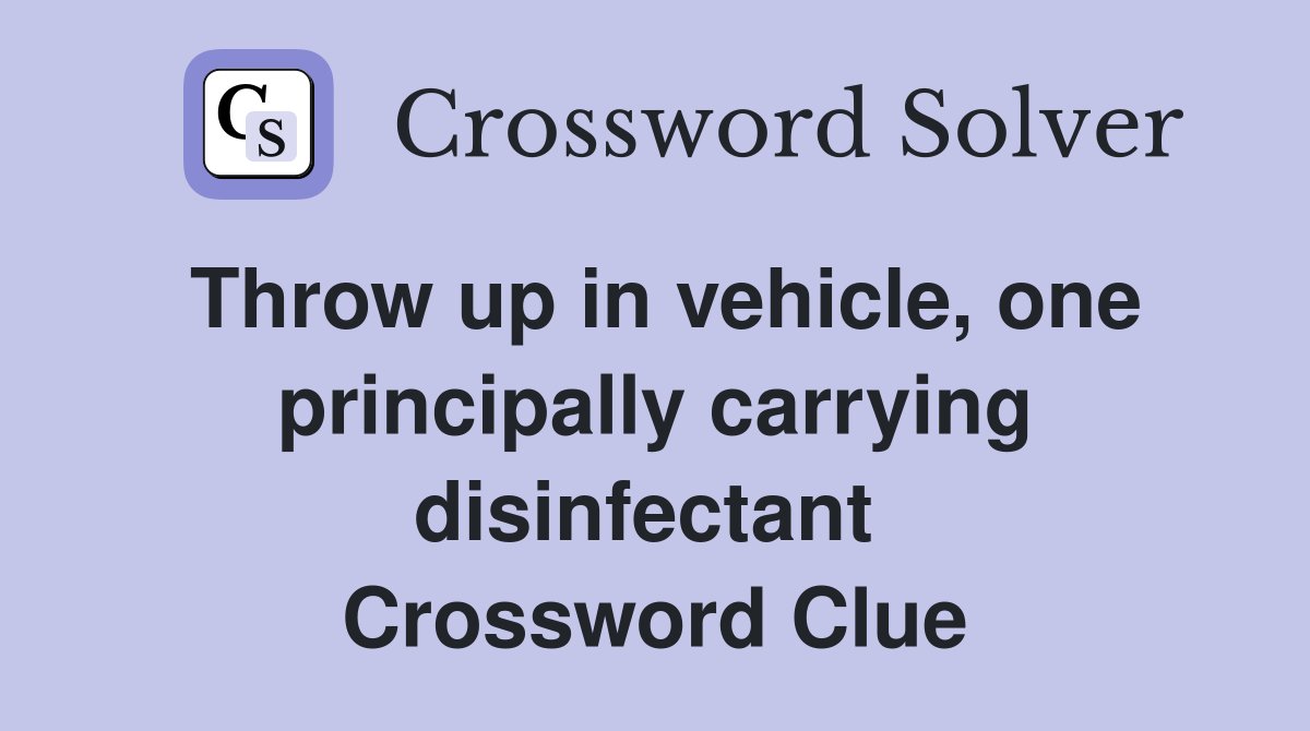 Throw up in vehicle, one principally carrying disinfectant  Crossword Clue