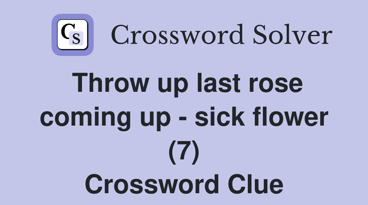 Throw up last rose coming up - sick flower (7) Crossword Clue