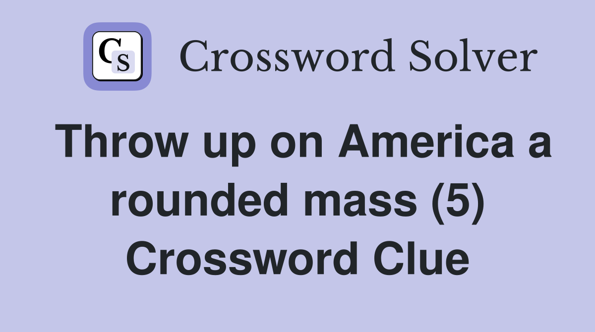 Throw up on America a rounded mass (5) Crossword Clue