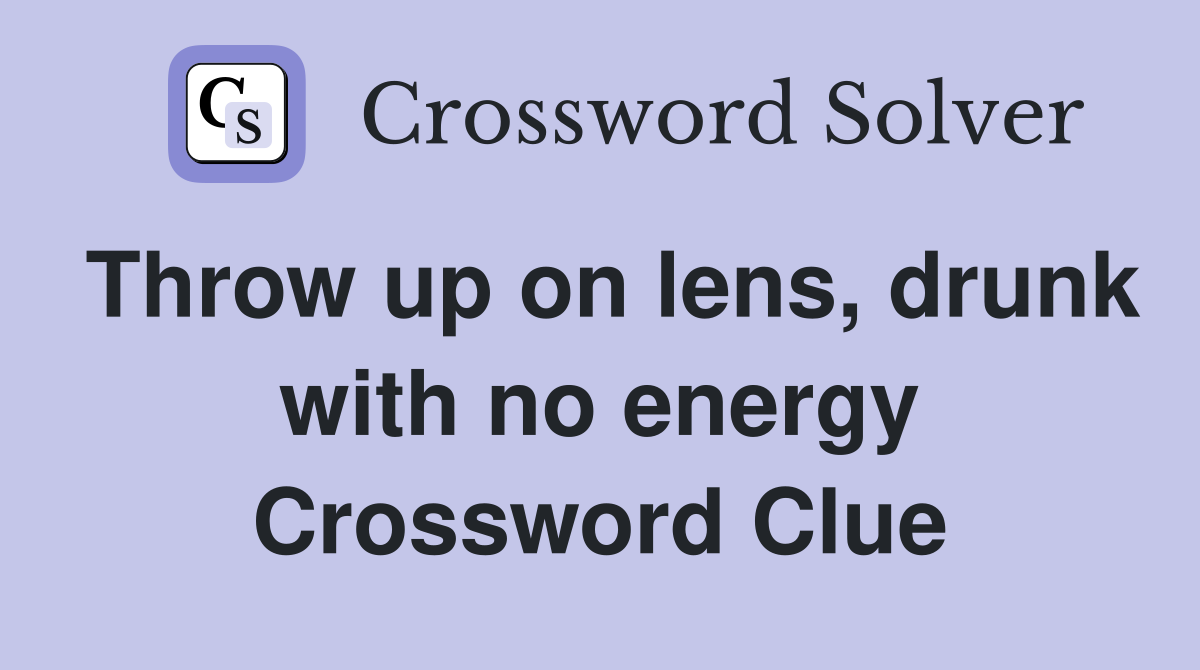 Throw up on lens, drunk with no energy Crossword Clue