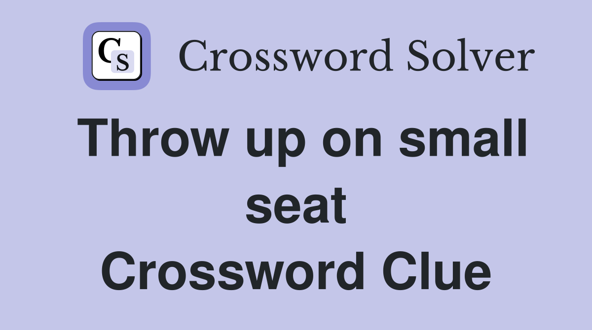 Throw up on small seat Crossword Clue